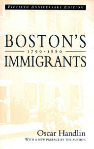 Title: Boston's Immigrants, 1790-1880: A Study in Acculturation, Fiftieth Anniversary Edition, With a New Preface by the Author / Edition 4, Author: Oscar Handlin