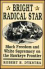 Bright Radical Star: Black Freedom and White Supremacy on the Hawkeye Frontier