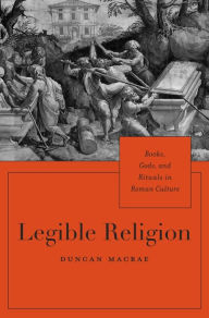 Title: Legible Religion: Books, Gods, and Rituals in Roman Culture, Author: Duncan MacRae