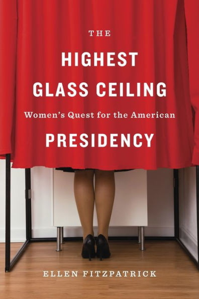 The Highest Glass Ceiling: Women's Quest for the American Presidency