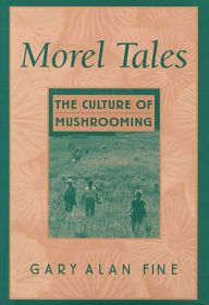 Title: Morel Tales: The Culture of Mushrooming, Author: Gary Alan Fine