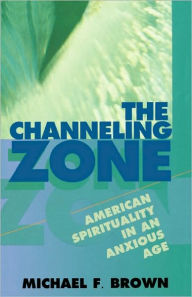 Title: The Channeling Zone: American Spirituality in an Anxious Age, Author: Michael F. Brown