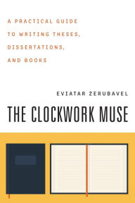 Title: The Clockwork Muse: A Practical Guide to Writing Theses, Dissertations, and Books, Author: Eviatar Zerubavel