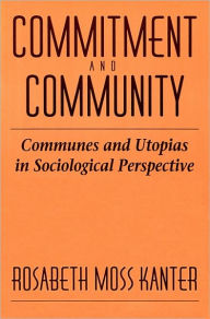 Title: Commitment and Community: Communes and Utopias in Sociological Perspective / Edition 1, Author: Rosabeth Moss Kanter