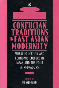 Confucian Traditions in East Asian Modernity: Moral Education and Economic Culture in Japan and the Four Mini-Dragons