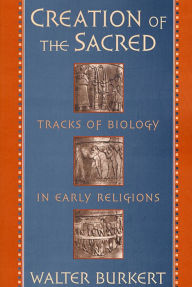 Title: Creation of the Sacred: Tracks of Biology in Early Religions, Author: Walter Burkert