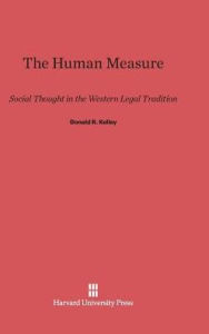 Title: The Human Measure: Social Thought in the Western Legal Tradition, Author: Donald R Kelley