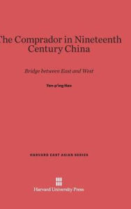 Title: The Comprador in Nineteenth Century China: Bridge between East and West, Author: Yen-p'ing Hao