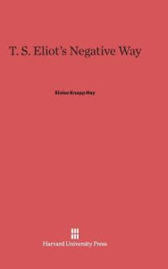 Title: T. S. Eliot's Negative Way, Author: Eloise Knapp Hay