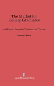 Title: The Market for College Graduates: And Related Aspects of Education and Income, Author: Seymour Edwin Harris
