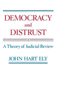 Title: Democracy and Distrust: A Theory of Judicial Review, Author: John Hart Ely