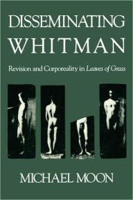 Title: Disseminating Whitman: Revision and Corporeality in Leaves of Grass, Author: Michael Moon