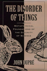 Title: The Disorder of Things: Metaphysical Foundations of the Disunity of Science / Edition 1, Author: John Dupré