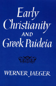 Title: Early Christianity and Greek Paideia / Edition 1, Author: Werner Jaeger