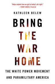 Title: Bring the War Home: The White Power Movement and Paramilitary America, Author: Kathleen Belew