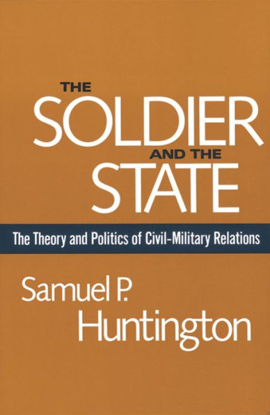 The Soldier and the State: The Theory and Politics of Civil-Military Relations