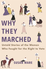 Title: Why They Marched: Untold Stories of the Women Who Fought for the Right to Vote, Author: Susan Ware