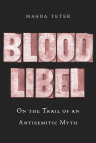 Title: Blood Libel: On the Trail of an Antisemitic Myth, Author: Magda Teter