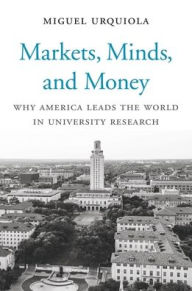 Title: Markets, Minds, and Money: Why America Leads the World in University Research, Author: Miguel Urquiola
