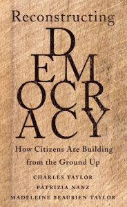 Title: Reconstructing Democracy: How Citizens Are Building from the Ground Up, Author: Charles Taylor