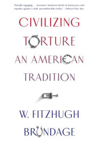 Title: Civilizing Torture: An American Tradition, Author: W. Fitzhugh Brundage