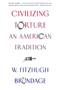 Title: Civilizing Torture: An American Tradition, Author: W. Fitzhugh Brundage