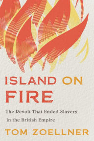 Title: Island on Fire: The Revolt That Ended Slavery in the British Empire, Author: Tom Zoellner