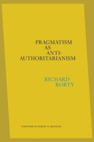 Title: Pragmatism as Anti-Authoritarianism, Author: Richard Rorty