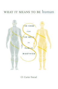 Title: What It Means to Be Human: The Case for the Body in Public Bioethics, Author: O. Carter Snead