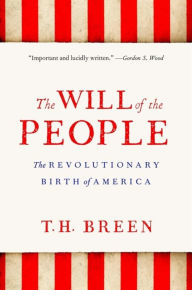 Title: The Will of the People: The Revolutionary Birth of America, Author: T. H. Breen