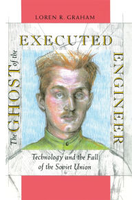 Title: The Ghost of the Executed Engineer: Technology and the Fall of the Soviet Union, Author: Loren Graham