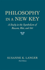 Title: Philosophy in a New Key: A Study in the Symbolism of Reason, Rite, and Art, Third Edition, Author: Susanne K. Langer