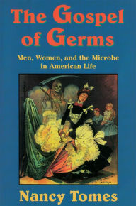 Title: The Gospel of Germs: Men, Women, and the Microbe in American Life, Author: Nancy Tomes