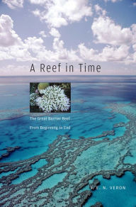Title: A Reef in Time: The Great Barrier Reef from Beginning to End, Author: J.E.N. Veron