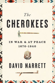 Title: The Cherokees: In War and at Peace, 1670-1840, Author: David Narrett