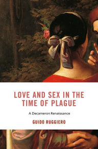 Title: Love and Sex in the Time of Plague: A Decameron Renaissance, Author: Guido Ruggiero