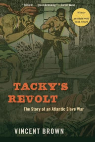 Title: Tacky's Revolt: The Story of an Atlantic Slave War, Author: Vincent Brown