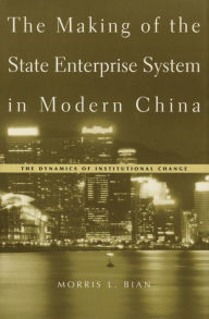 Title: The Making of the State Enterprise System in Modern China: The Dynamics of Institutional Change, Author: Morris L. Bian