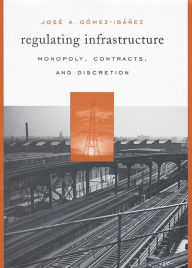 Title: Regulating Infrastructure: Monopoly, Contracts, and Discretion, Author: José A. Gómez-Ibáñez