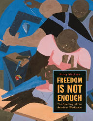 Title: Freedom Is Not Enough: The Opening of the American Workplace, Author: Nancy MacLean
