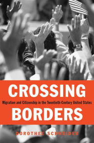 Title: Crossing Borders: Migration and Citizenship in the Twentieth-Century United States, Author: Dorothee Schneider