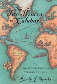 Title: The Two Princes of Calabar: An Eighteenth-Century Atlantic Odyssey, Author: Randy J. Sparks