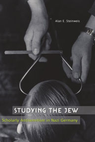 Title: Studying the Jew: Scholarly Antisemitism in Nazi Germany, Author: Alan E Steinweis