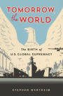 Tomorrow, the World: The Birth of U.S. Global Supremacy