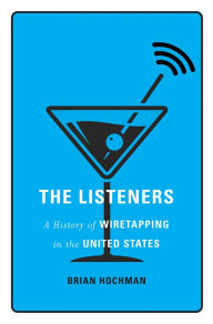 Title: The Listeners: A History of Wiretapping in the United States, Author: Brian Hochman