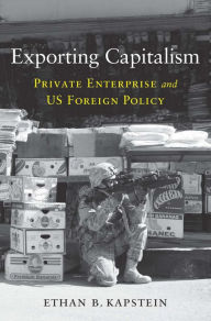 Title: Exporting Capitalism: Private Enterprise and US Foreign Policy, Author: Ethan B. Kapstein