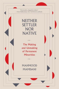 Title: Neither Settler nor Native: The Making and Unmaking of Permanent Minorities, Author: Mahmood Mamdani