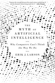 Title: The Myth of Artificial Intelligence: Why Computers Can't Think the Way We Do, Author: Erik J. Larson