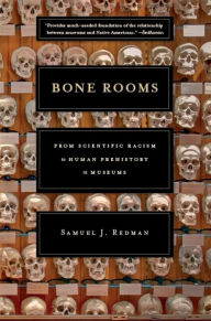 Title: Bone Rooms: From Scientific Racism to Human Prehistory in Museums, Author: Samuel J. Redman