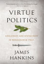 Virtue Politics: Soulcraft and Statecraft in Renaissance Italy